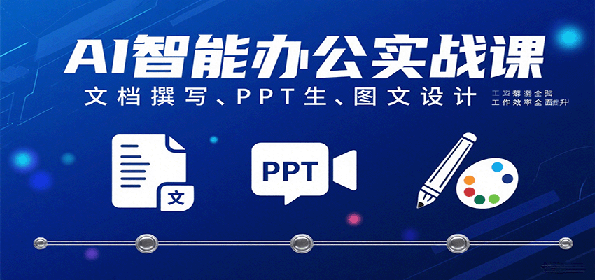 AI智能办公实战课：文档撰写、PPT生成、图文设计工作效率全面提升 - 来及网络