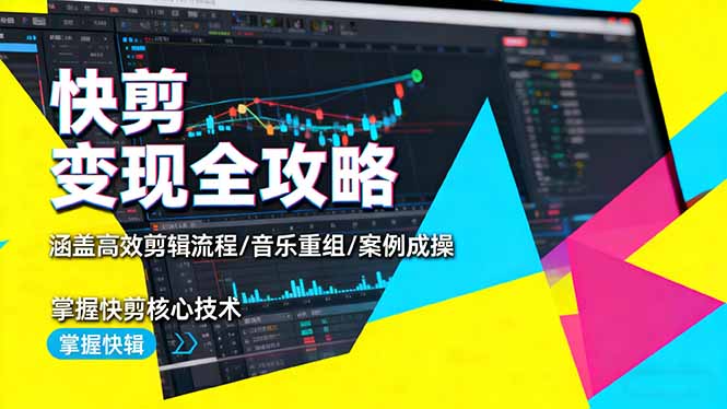 快剪变现全攻略：涵盖高效剪辑流程/音乐重组/案例实操，掌握快剪核心技术 - 来及网络