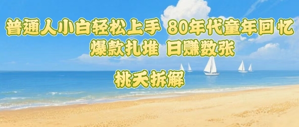 普通人小白轻松上手 80年代童年回忆杀，爆款扎堆，日入数张 - 来及网络