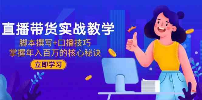 直播带货实战教学：脚本撰写+口播技巧，掌握年入百万的核心秘诀 - 来及网络