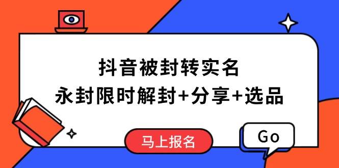 （14195期）抖音被封转实名攻略，永久封禁也能限时解封，分享解封后高效选品技巧 - 来及网络