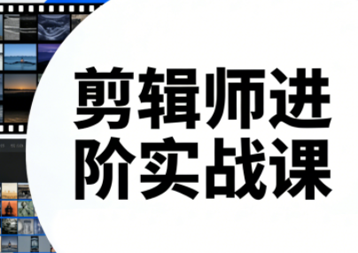 剪辑师进阶实战课(更新23年-25年) - 来及网络