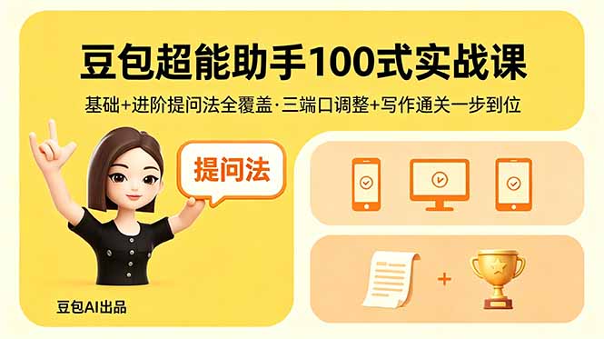 豆包超能助手100式实战课，基础+进阶提问法全覆盖，三端口调整+写作通关一步到位 - 来及网络