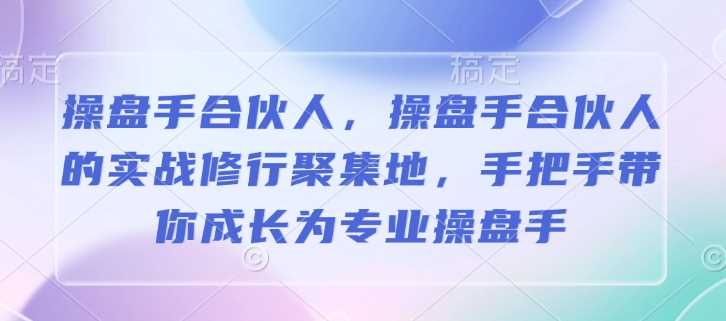 操盘手合伙人，操盘手合伙人的实战修行聚集地，手把手带你成长为专业操盘手 - 来及网络
