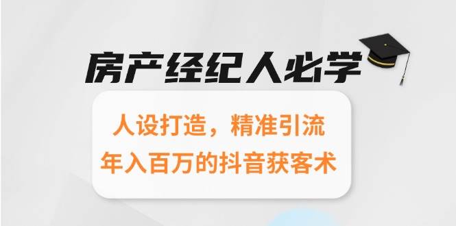 房产经纪人必学：人设打造，精准引流，年入百万的抖音获客术 - 来及网络
