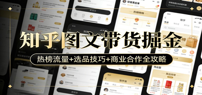 知乎图文带货掘金：热榜流量+选品技巧+商业合作全攻略 - 来及网络