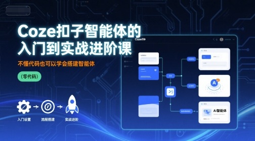 Coze扣子智能体的入门到实战进阶课，不懂代码也可以学会搭建智能体 - 来及网络