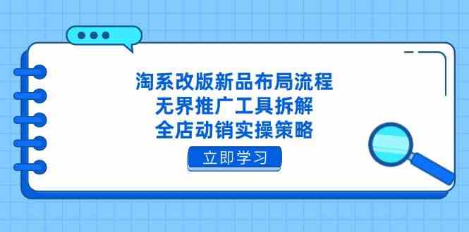 淘系改版新品布局流程，无界推广工具拆解，全店动销实操策略 - 来及网络