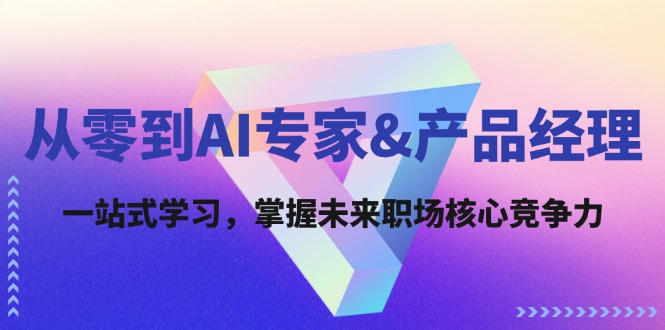 （12426期）从零到AI专家&产品经理：一站式学习，掌握未来职场核心竞争力 - 来及网络