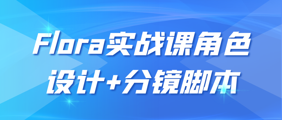 Flora实战课角色设计+分镜脚本 - 来及网络