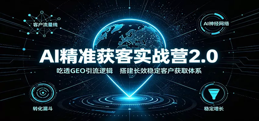 AI精准获客实战营2.0：吃透GEO引流逻辑，搭建长效稳定客户获取体系 - 来及网络