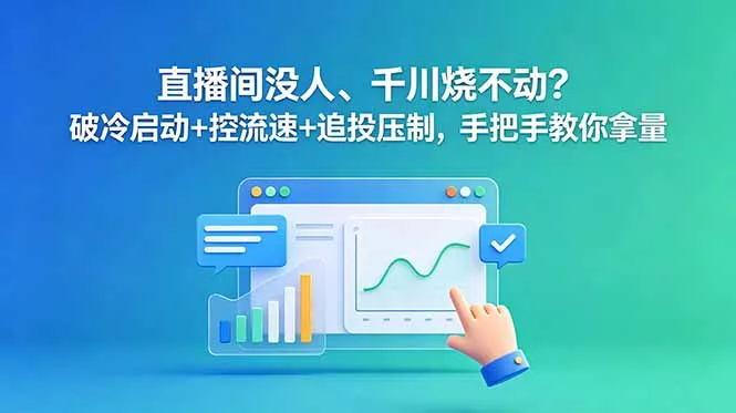 直播间没人、千川烧不动？破冷启动+控流速+追投压制，手把手教你拿量 - 来及网络