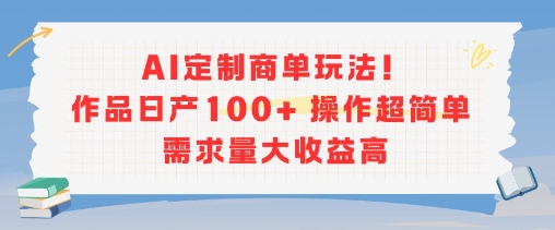 AI定制商单玩法，作品日产100+操作超简单，需求量大收益高 - 来及网络