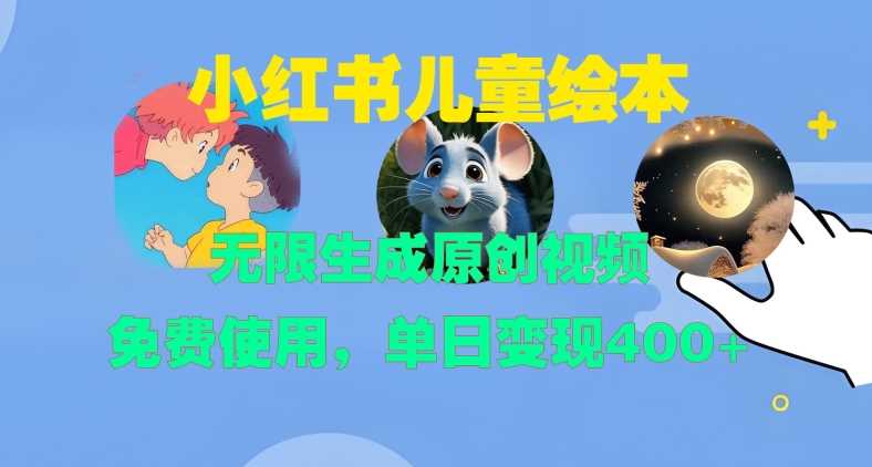 小红书儿童绘本，无限生成原创视频，免费使用，单日变现400+ - 来及网络