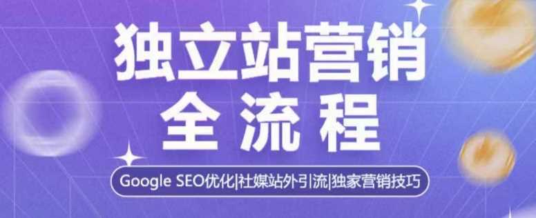 独立站营销全流程，Google SEO优化，社媒站外引流，独家营销技巧 - 来及网络