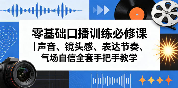 零基础口播训练必修课｜声音、镜头感、表达节奏、气场自信全套手把手教学 - 来及网络