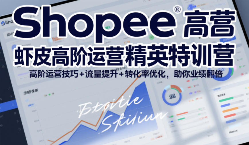 Shopee虾皮高阶运营精英特训营，高阶运营技巧+流量提升+转化率优化，助你业绩翻倍 - 来及网络