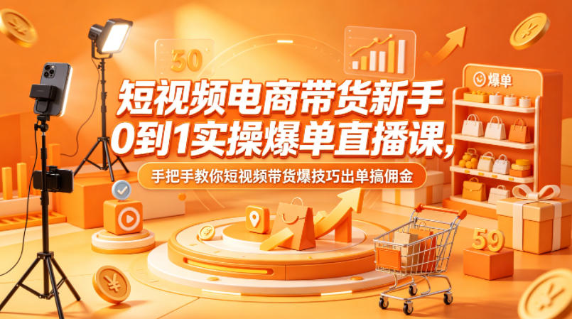 短视频电商带货新手0到1实操爆单直播课，手把手教你短视频带货爆技巧出单搞佣金 - 来及网络