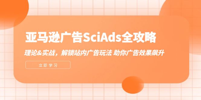 （12496期）亚马逊-广告SciAds全攻略：理论+实战，解锁站内广告玩法 助你广告效果飙升 - 来及网络