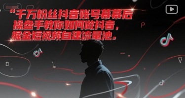 千万粉丝抖音账号幕后操盘手教你如何做抖音，掘金短视频自建流量池 - 来及网络