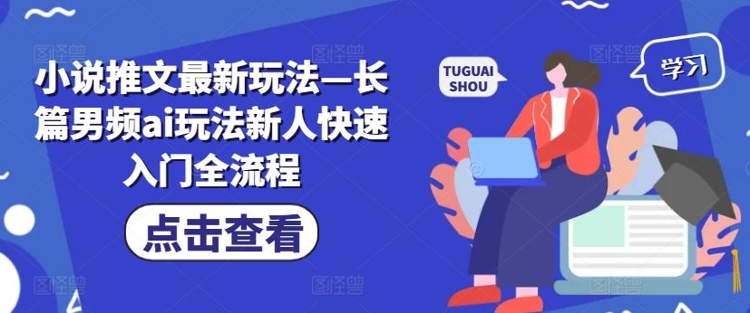 小说推文最新玩法—长篇男频ai玩法新人快速入门全流程 - 来及网络