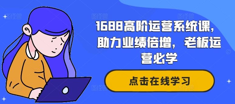 1688高阶运营系统课，助力业绩倍增，老板运营必学 - 来及网络