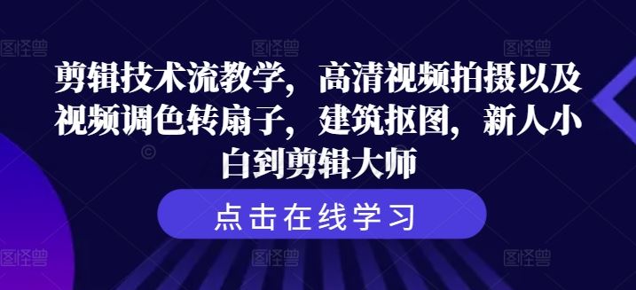 剪辑技术流教学，高清视频拍摄以及视频调色转扇子，建筑抠图，新人小白到剪辑大师 - 来及网络