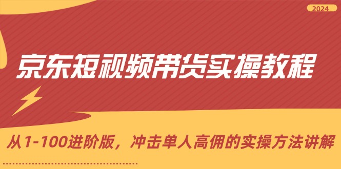 （12061期）京东短视频带货实操教程，从1-100进阶版，冲击单人高佣的实操方法讲解 - 来及网络