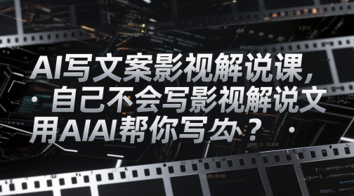 AI写文案影视解说课，自己不会写影视解说文案怎么办？用AI帮你写 - 来及网络