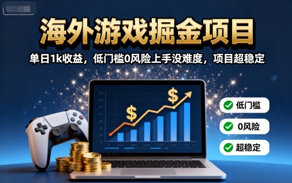 海外游戏掘金项目：单日1k收益，低门槛0风险上手没难度，项目超稳定【揭秘】 - 来及网络