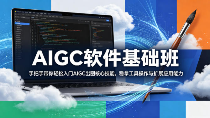 AIGC软件基础班，手把手带你轻松入门AIGC出图核心技能，稳拿工具操作与扩展应用能力 - 来及网络