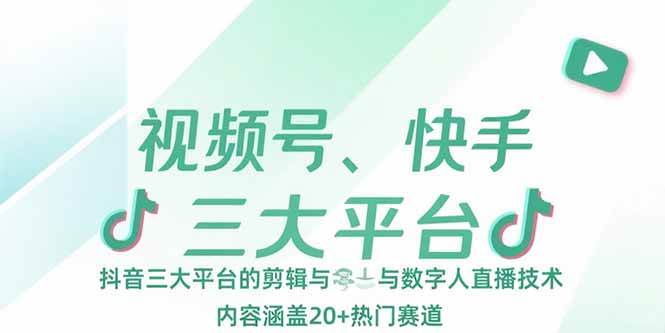 （15449期）视频号、快手、抖音三大平台的剪辑与数字人直播技术，内容涵盖20+热门赛道 - 来及网络