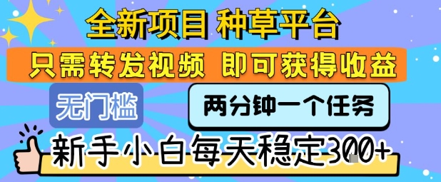 全新项目 种草平台 只需要转发任务视频 即可获得收益 新手小白每天稳定3张+【揭秘】 - 来及网络