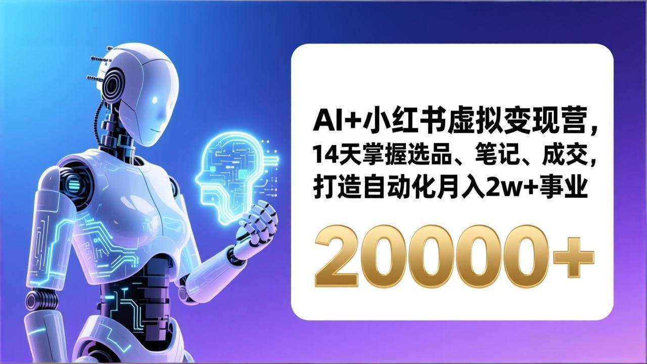 （17250期）AI+小红书虚拟变现营，14天掌握选品、笔记、成交，打造自动化月入2w+事业（更新） - 来及网络