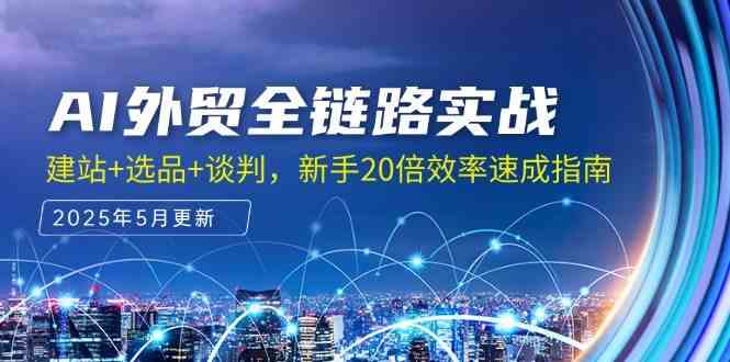 AI外贸全链路实战，建站+选品+谈判，新手20倍效率速成指南 - 来及网络