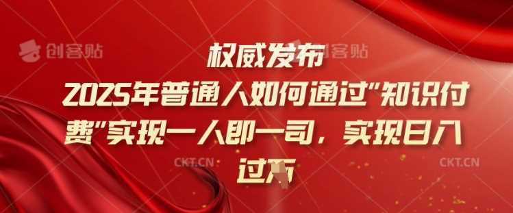 2025年普通人如何通过知识付费实现一人即一司，实现日入过千【揭秘】 - 来及网络