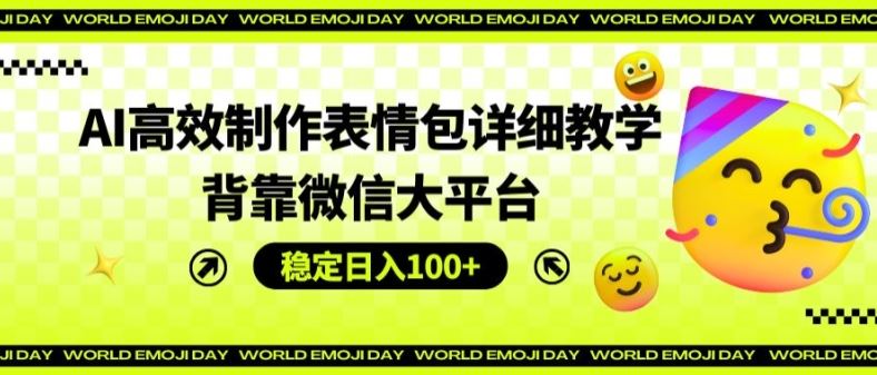 AI高效制作表情包详细教学，背靠微信大平台，稳定日入100+【揭秘】 - 来及网络
