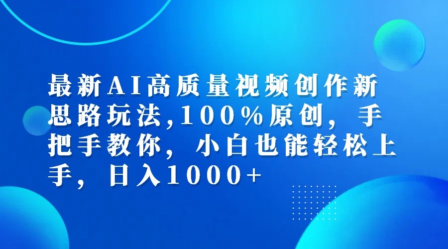 最新AI高质量视频创作新思路玩法,100%原创,手把手教你,小白也能轻松上手,日入1000+ - 来及网络
