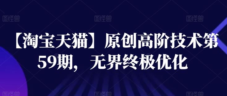 【淘宝天猫】原创高阶技术第59期，无界终极优化 - 来及网络
