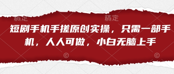 短剧手机手搓原创实操，只需一部手机，人人可做，小白无脑上手 - 来及网络