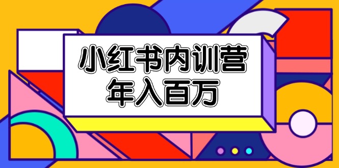 （11621期）小红书内训营，底层逻辑/定位赛道/账号包装/内容策划/爆款创作/年入百万 - 来及网络