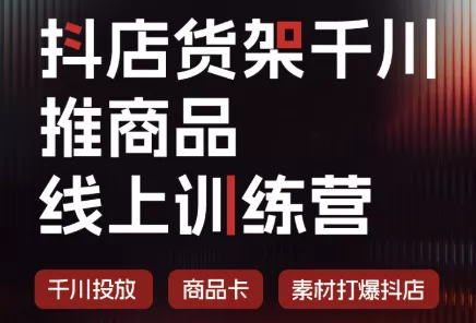 抖店货架千川推商品线上训练营(更新8月) - 来及网络
