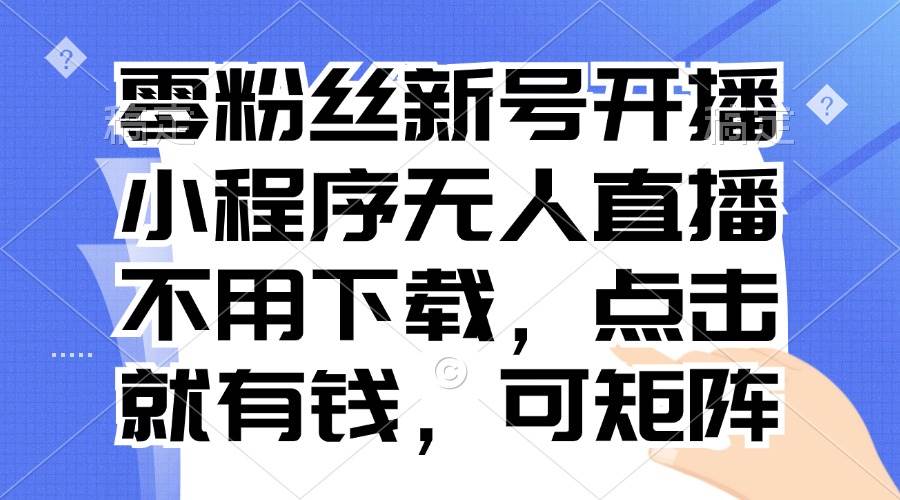 （13302期）零粉丝新号开播 小程序无人直播，不用下载点击就有钱可矩阵 - 来及网络