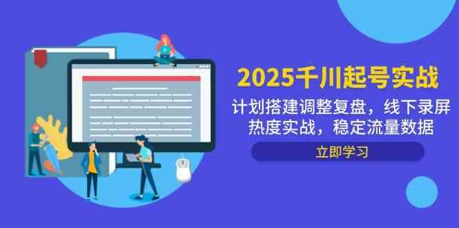 2025千川起号实战，计划搭建调整复盘，线下录屏热度实战，稳定流量数据 - 来及网络