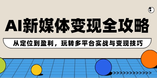 AI新媒体变现全攻略：从定位到盈利，玩转多平台实战与变现技巧 - 来及网络
