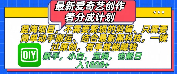 最新爱奇艺创作者分成计划，不需要繁琐的剪辑，只需要简单动手搬运，一键过原创，有手就能做 - 来及网络