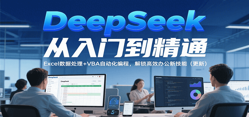DeepSeek从入门到精通，Excel数据处理+VBA自动化编程，解锁高效办公新技能（更新） - 来及网络