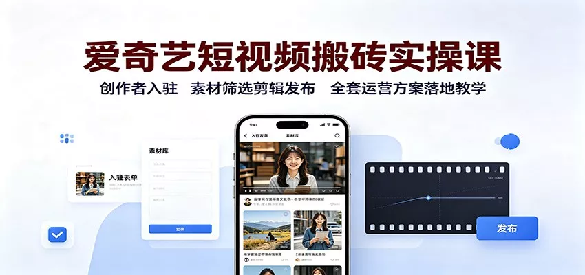 爱奇艺短视频搬砖实操课：创作者入驻，素材筛选剪辑发布，全套运营方案落地教学 - 来及网络