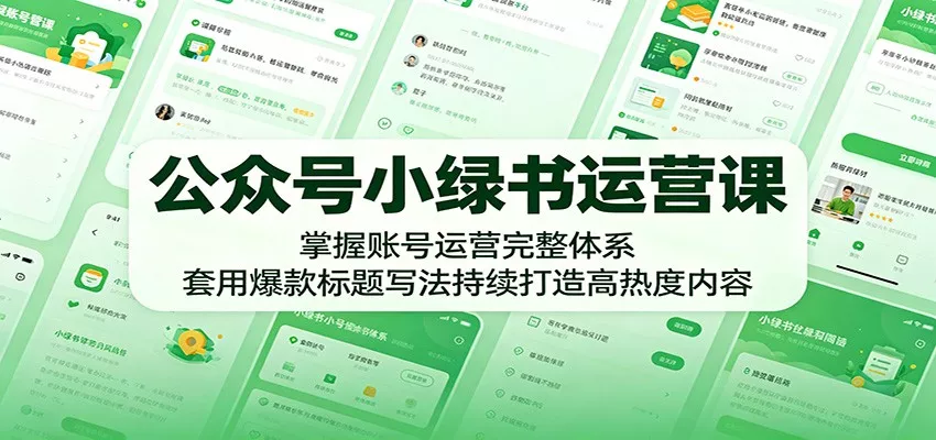 公众号小绿书运营课：掌握账号运营完整体系，套用爆款标题写法持续打造高热度内容 - 来及网络
