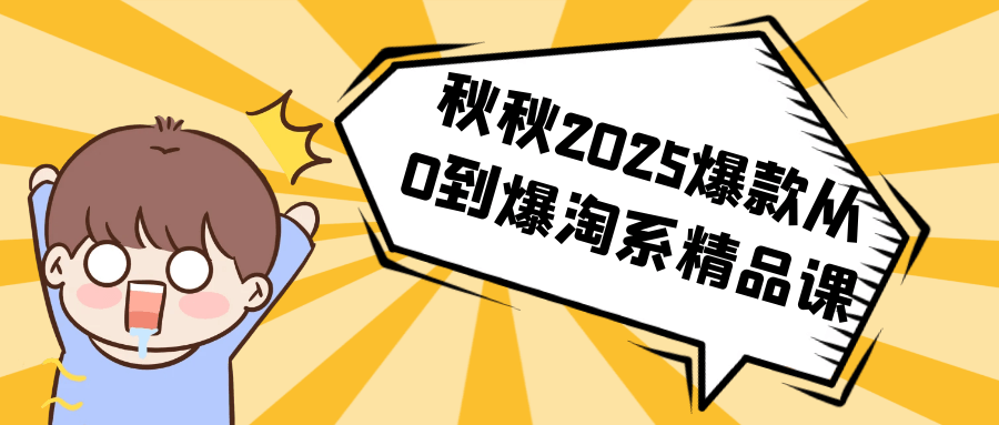 秋秋2025爆款从0到爆淘系精品课 - 来及网络